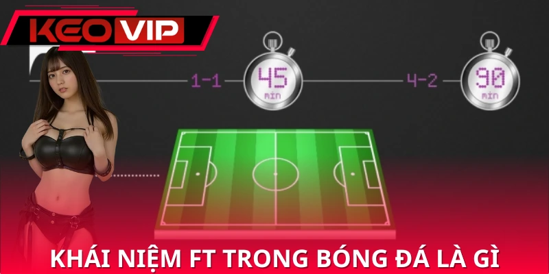 Định nghĩa dễ hiểu về ft trong bóng đá là gì