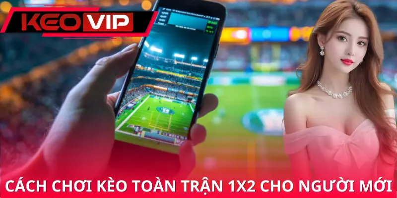 Hướng dẫn cách tham gia chơi kèo toàn trận 1x2 cho người mới